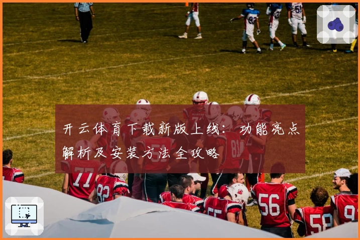 开云体育下载新版上线：功能亮点解析及安装方法全攻略