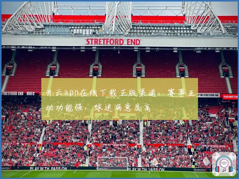 开云app在线下载正版渠道，赛事互动功能强，球迷满意度高