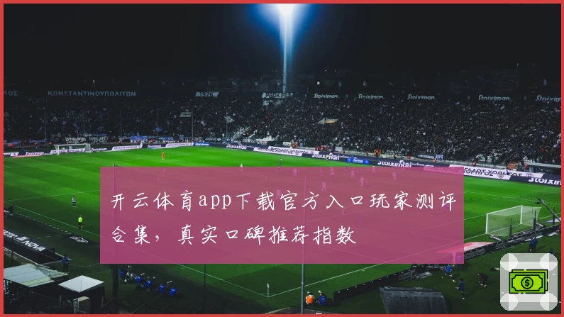 开云体育app下载官方入口玩家测评合集，真实口碑推荐指数