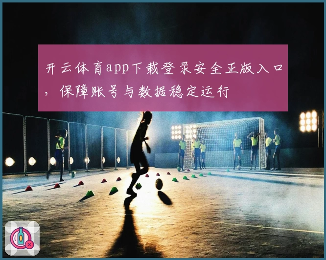 开云体育app下载登录安全正版入口，保障账号与数据稳定运行