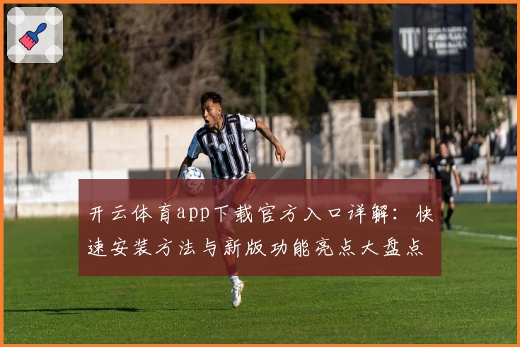 开云体育app下载官方入口详解:快速安装方法与新版功能亮点大盘点