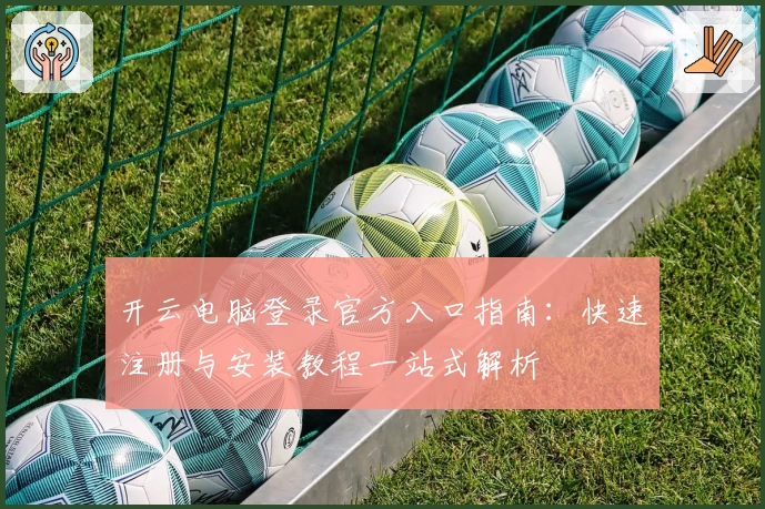 开云电脑登录官方入口指南：快速注册与安装教程一站式解析