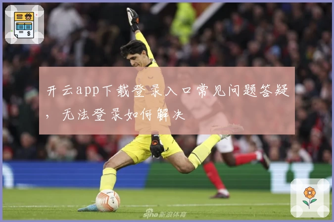 开云app下载登录入口常见问题答疑，无法登录如何解决