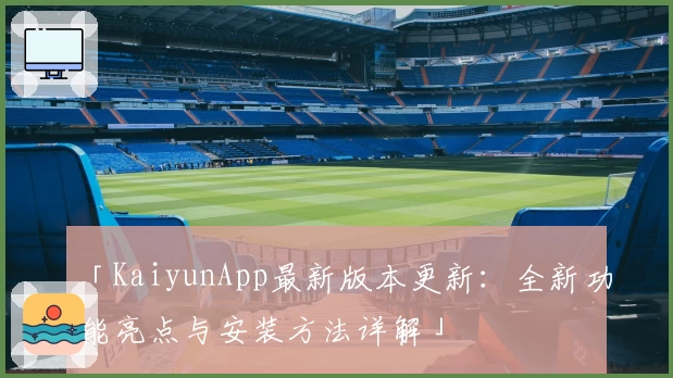 「KaiyunApp最新版本更新：全新功能亮点与安装方法详解」