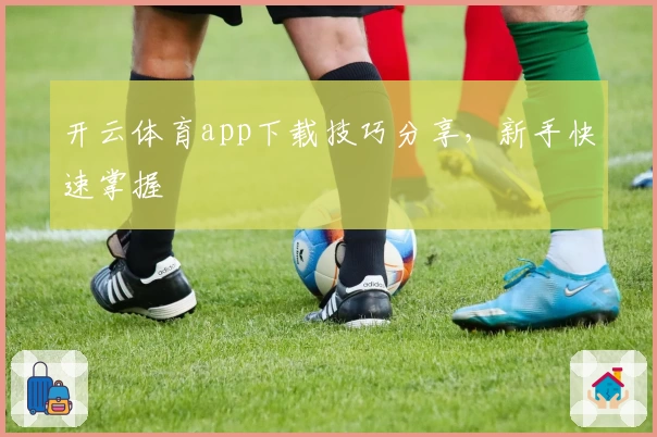 开云体育app下载技巧分享，新手快速掌握