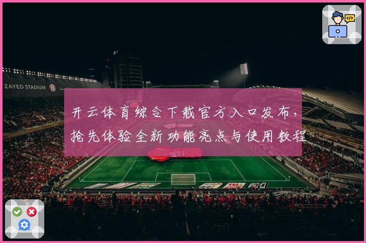 开云体育综合下载官方入口发布，抢先体验全新功能亮点与使用教程