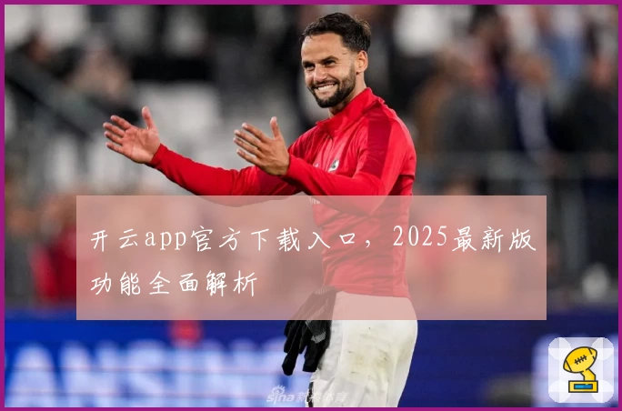 开云app官方下载入口，2025最新版功能全面解析