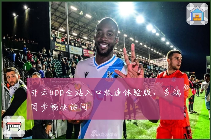 开云app全站入口极速体验版，多端同步畅快访问