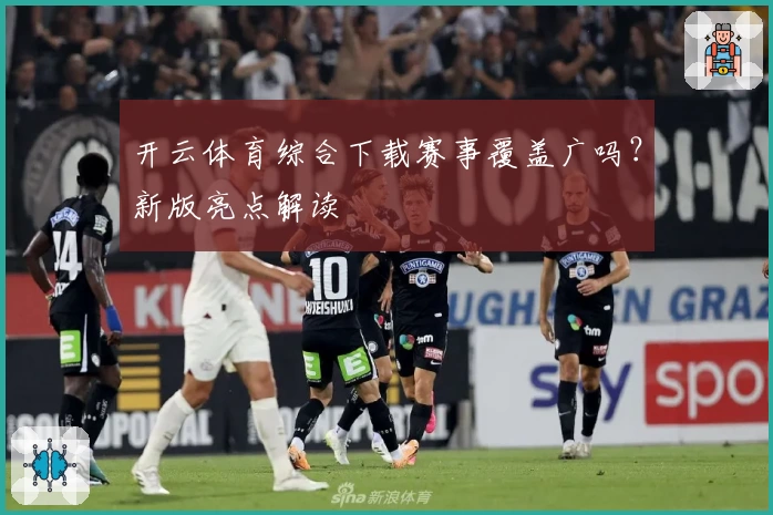 开云体育综合下载赛事覆盖广吗？新版亮点解读