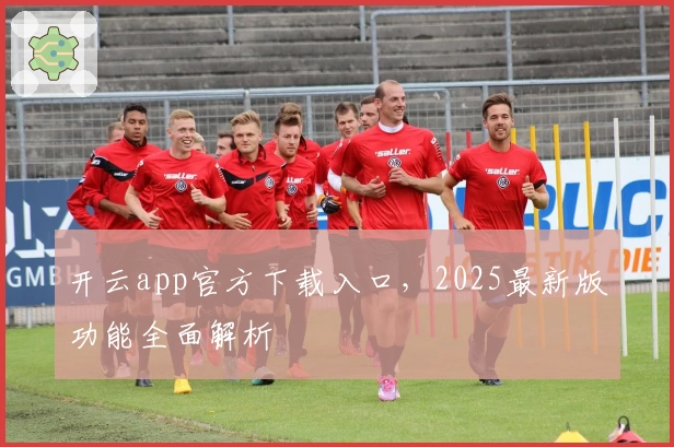 开云app官方下载入口，2025最新版功能全面解析