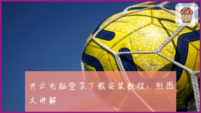 开云电脑登录下载安装教程，附图文讲解