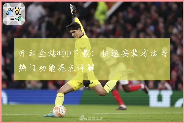 开云全站app下载：快速安装方法与热门功能亮点详解