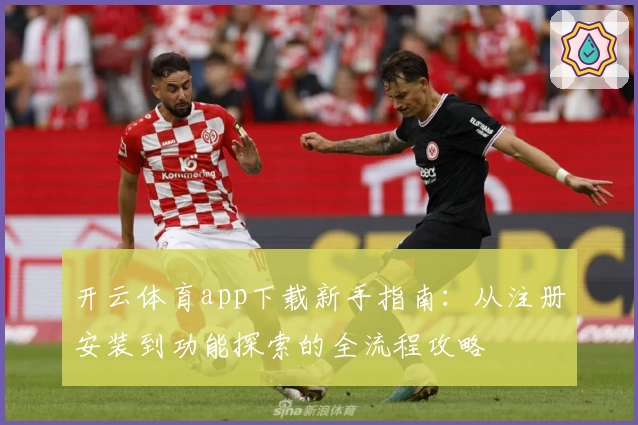 开云体育app下载新手指南：从注册安装到功能探索的全流程攻略