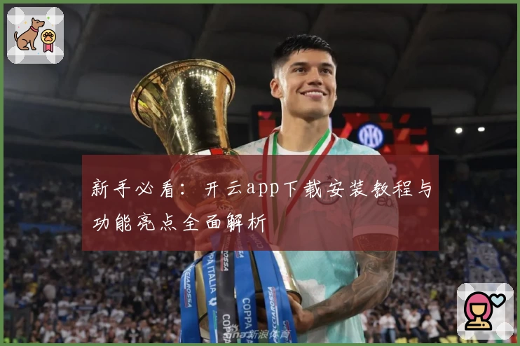 新手必看：开云app下载安装教程与功能亮点全面解析