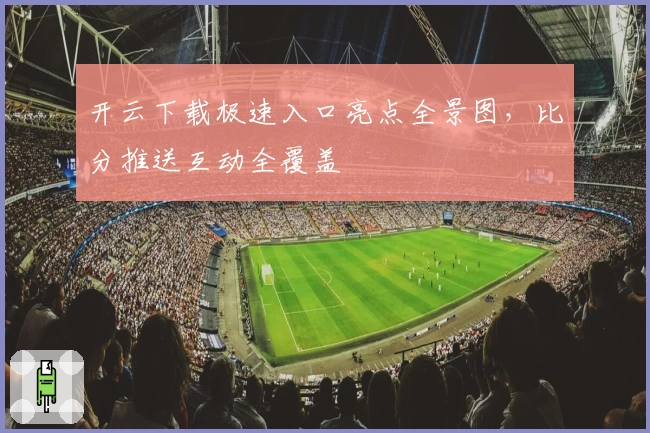 开云下载极速入口亮点全景图，比分推送互动全覆盖
