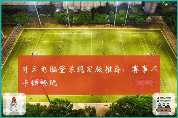 开云电脑登录稳定版推荐，赛事不卡顿畅玩