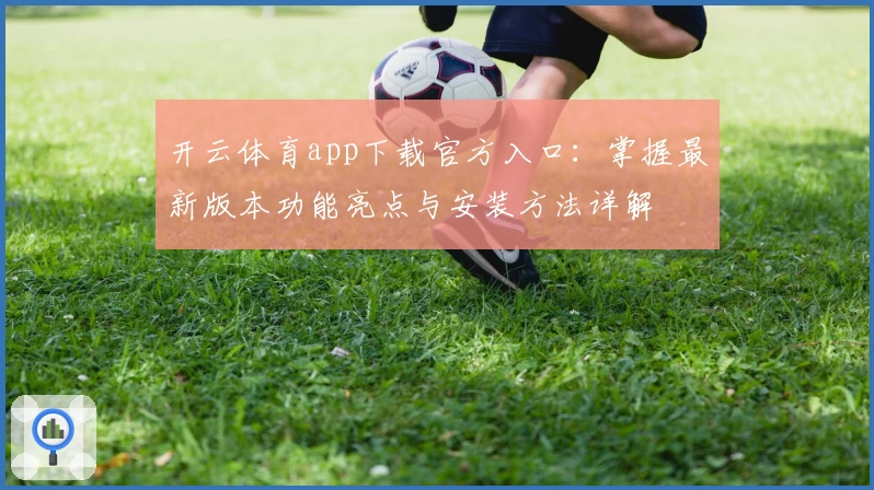 开云体育app下载官方入口：掌握最新版本功能亮点与安装方法详解