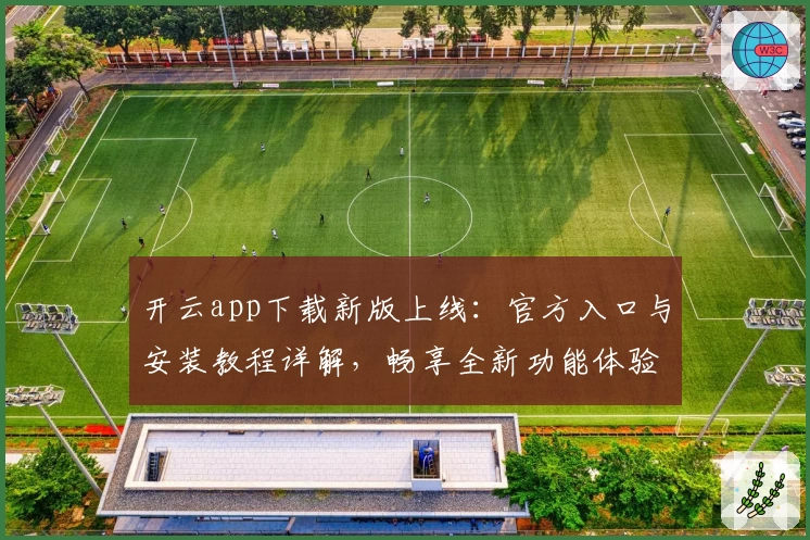 开云app下载新版上线：官方入口与安装教程详解，畅享全新功能体验