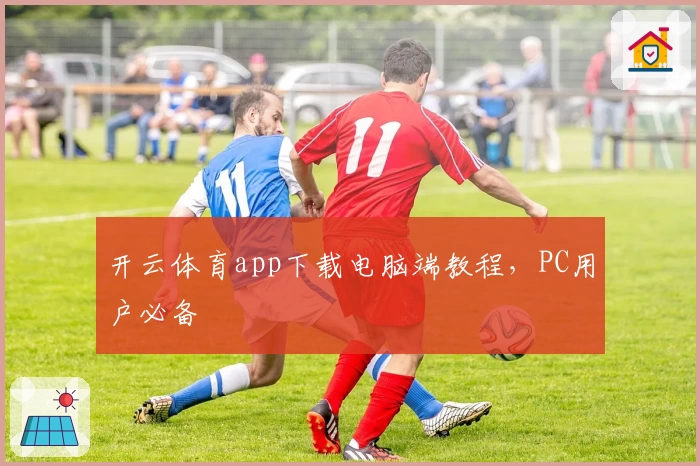 开云体育app下载电脑端教程，PC用户必备