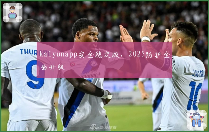 kaiyunapp安全稳定版，2025防护全面升级