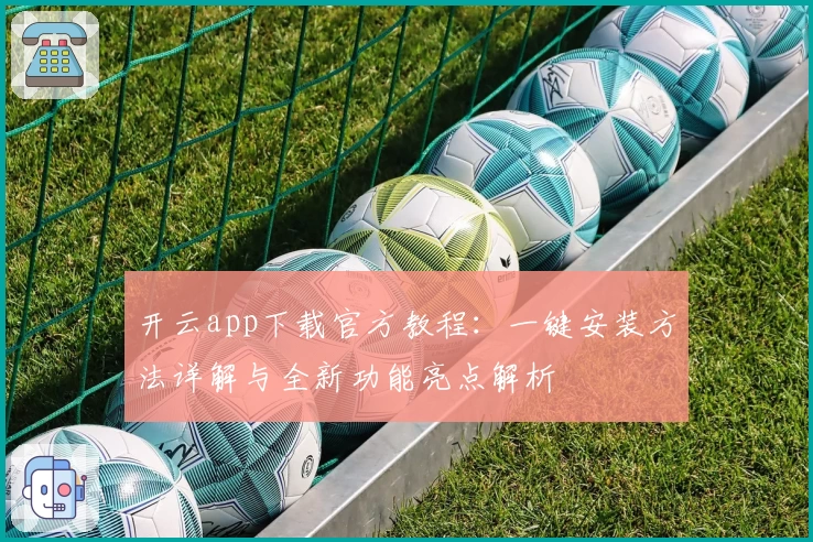开云app下载官方教程：一键安装方法详解与全新功能亮点解析