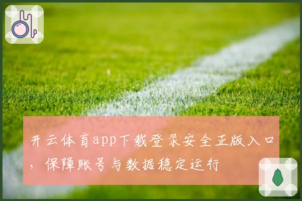 开云体育app下载登录安全正版入口，保障账号与数据稳定运行