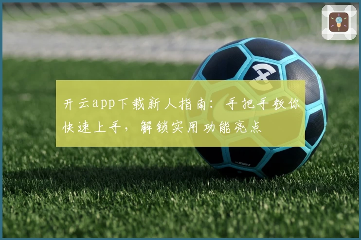 开云app下载新人指南：手把手教你快速上手，解锁实用功能亮点
