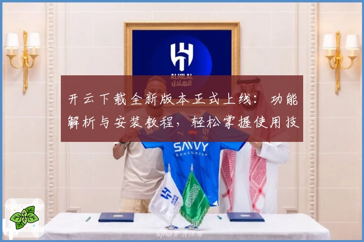 开云下载全新版本正式上线：功能解析与安装教程，轻松掌握使用技巧