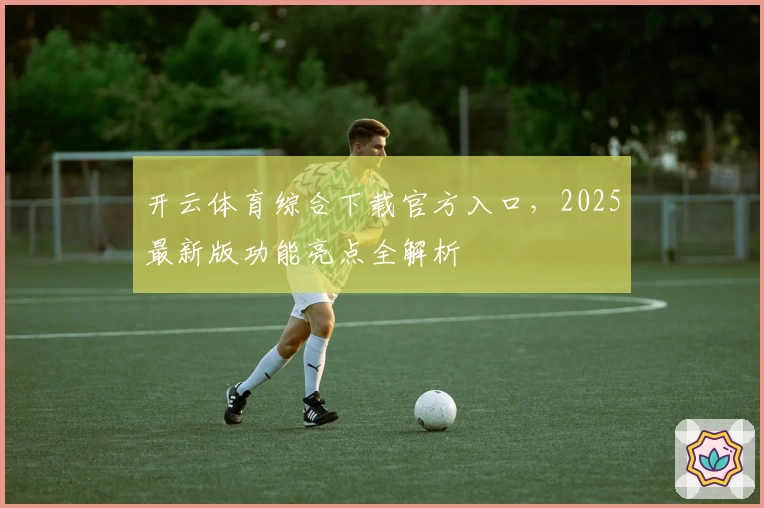 开云体育综合下载官方入口，2025最新版功能亮点全解析