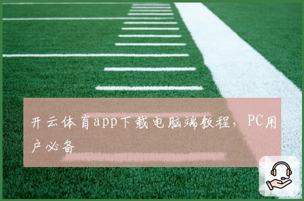 开云体育app下载电脑端教程，PC用户必备