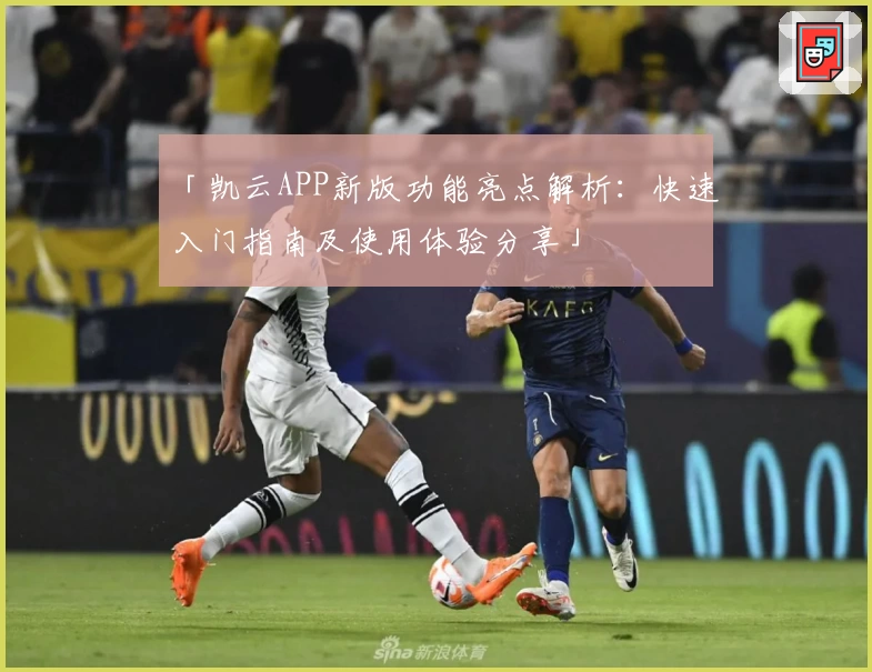 「凯云APP新版功能亮点解析：快速入门指南及使用体验分享」