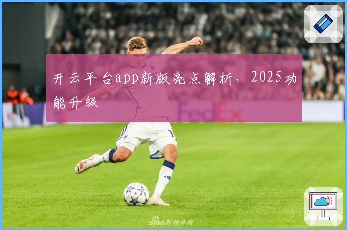开云平台app新版亮点解析，2025功能升级