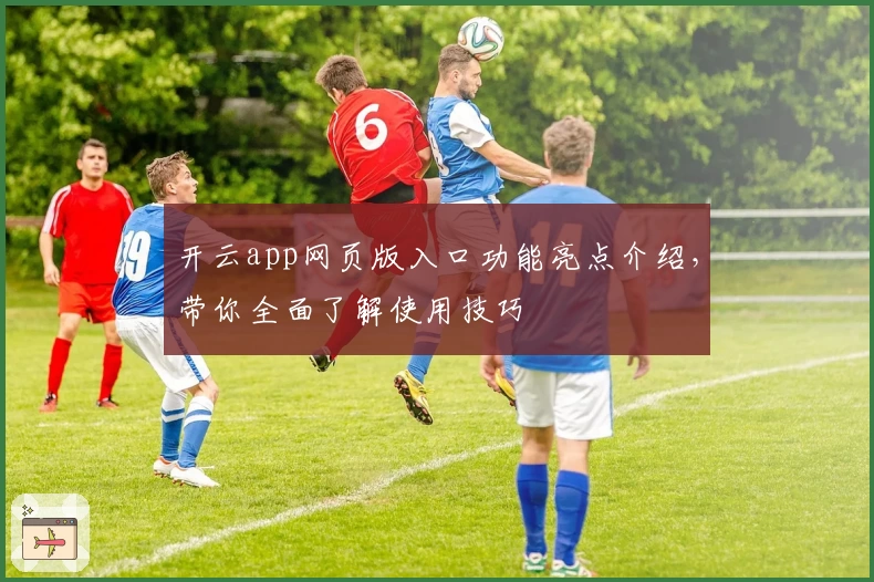 开云app网页版入口功能亮点介绍，带你全面了解使用技巧