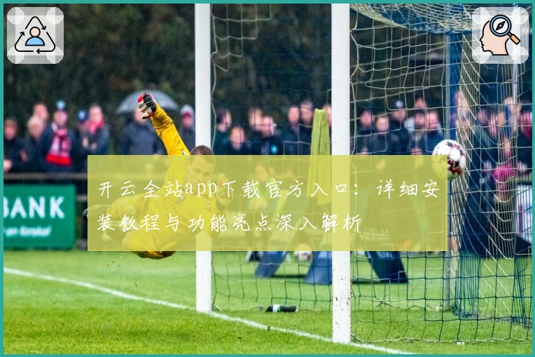 开云全站app下载官方入口：详细安装教程与功能亮点深入解析