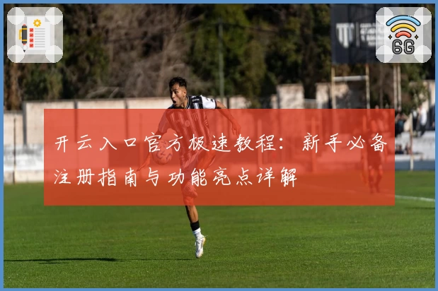 开云入口官方极速教程:新手必备注册指南与功能亮点详解