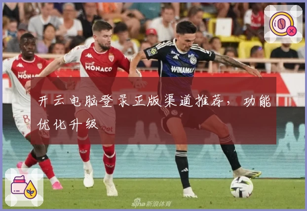 开云电脑登录正版渠道推荐，功能优化升级