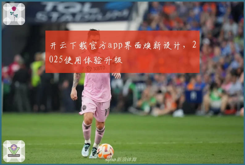 开云下载官方app界面焕新设计，2025使用体验升级