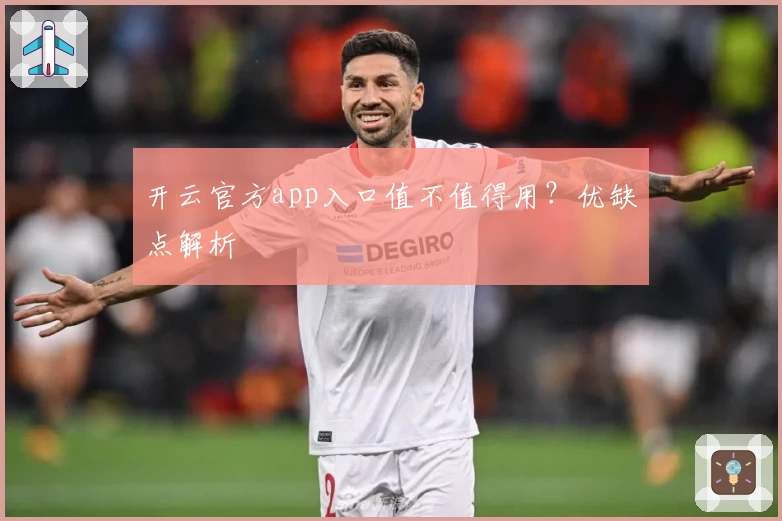 开云官方app入口值不值得用？优缺点解析