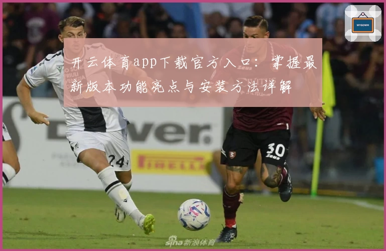 开云体育app下载官方入口：掌握最新版本功能亮点与安装方法详解