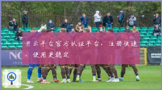 开云平台官方认证平台，注册快速，使用更稳定