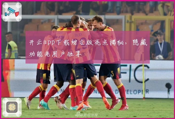 开云app下载综合版亮点揭秘，隐藏功能老用户独享