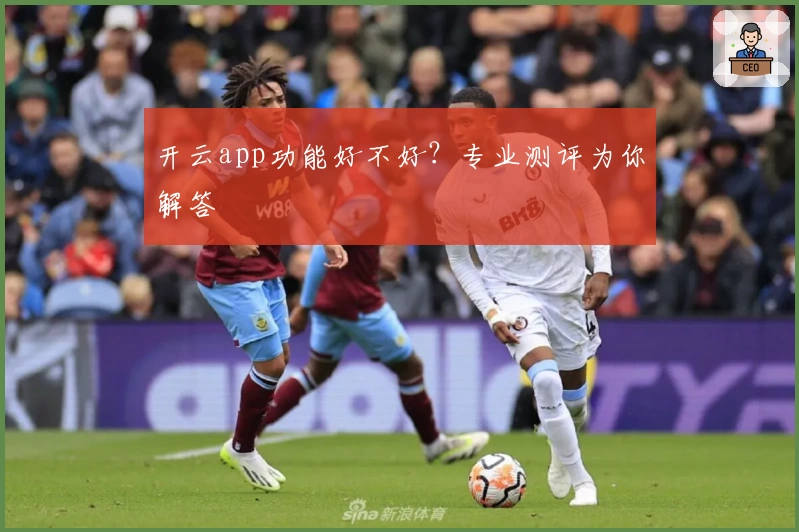开云app功能好不好？专业测评为你解答