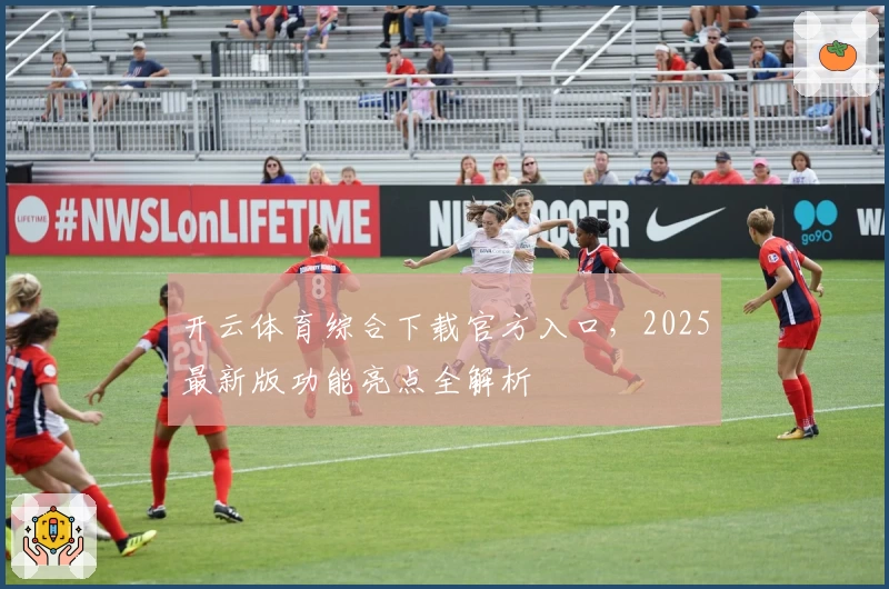 开云体育综合下载官方入口，2025最新版功能亮点全解析