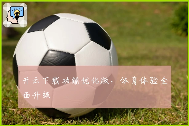 开云下载功能优化版，体育体验全面升级
