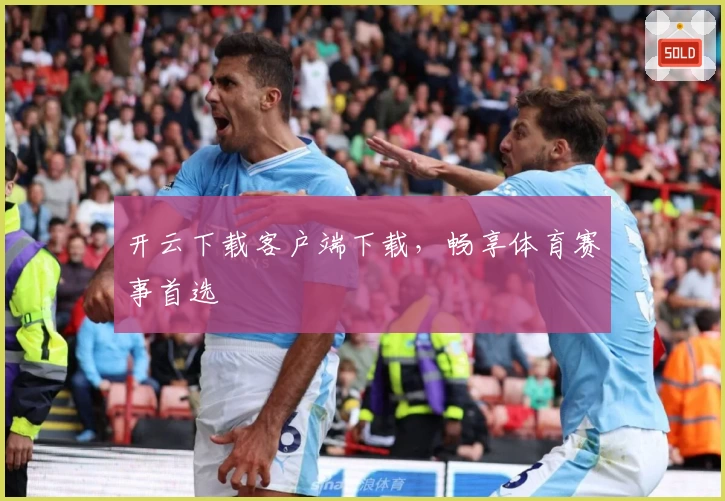开云下载客户端下载，畅享体育赛事首选
