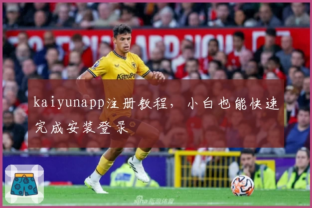 kaiyunapp注册教程，小白也能快速完成安装登录