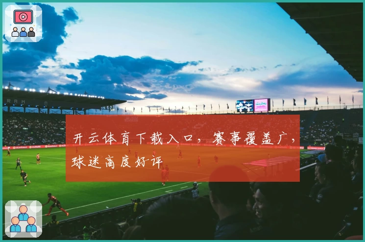 开云体育下载入口，赛事覆盖广，球迷高度好评