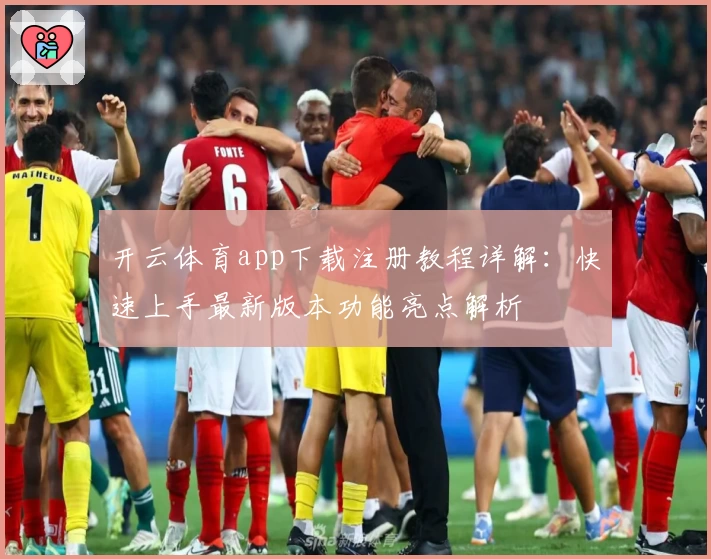 开云体育app下载注册教程详解：快速上手最新版本功能亮点解析