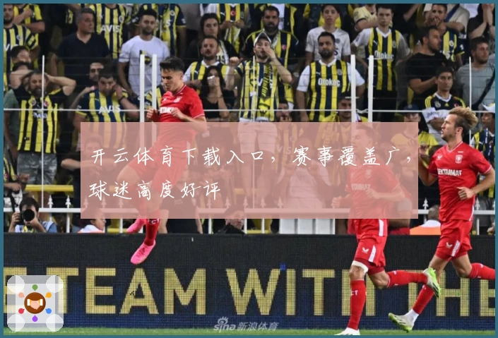 开云体育下载入口，赛事覆盖广，球迷高度好评