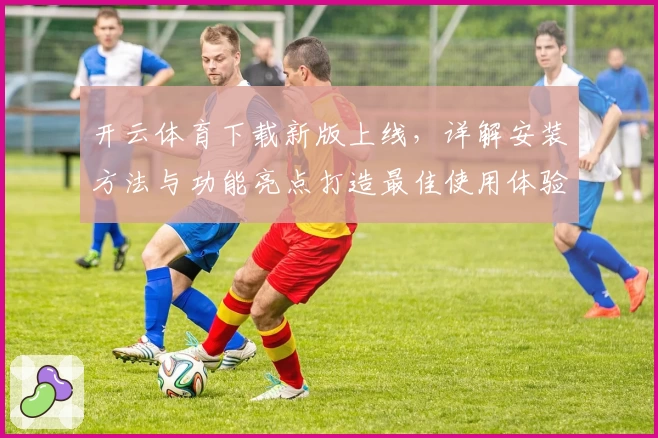 开云体育下载新版上线，详解安装方法与功能亮点打造最佳使用体验